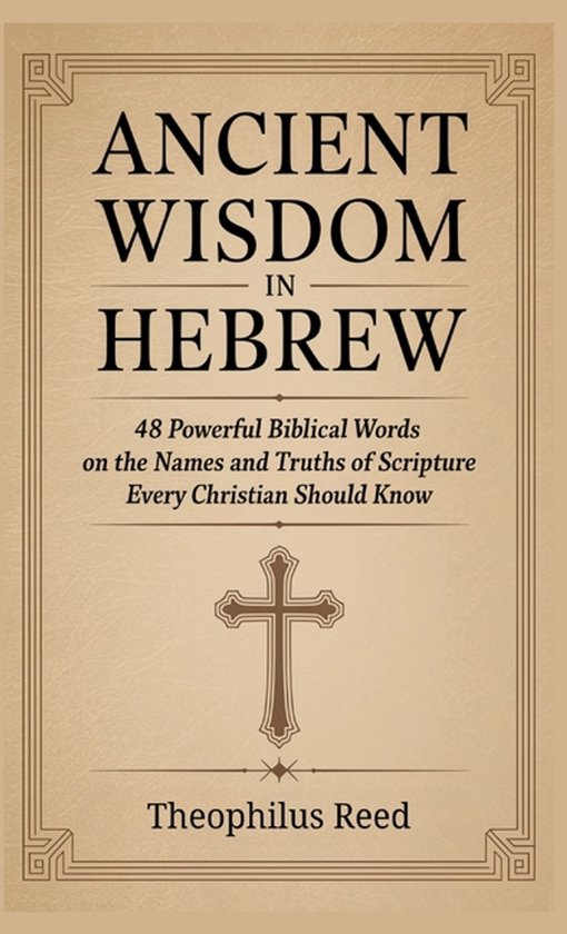 Ancient Wisdom in Hebrew: 48 Powerful Biblical Words on the Names and Truths of Scripture Every Christian Should Know 48 Powerful Biblical Words on the Names and Truths of Scripture Every Christian Should Know