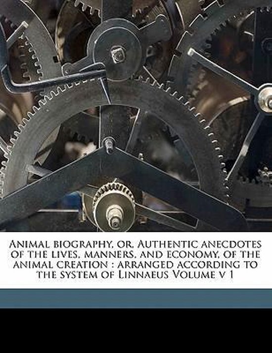 Animal biography, or, Authentic anecdotes of the lives, manners, and economy, of the animal creation arranged according to the system of Linnaeus Volume v 1